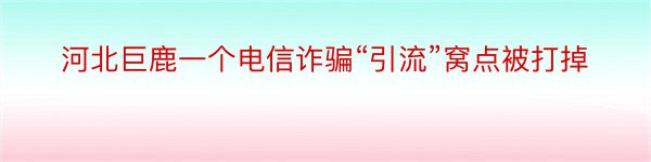 河北巨鹿一个电信诈骗“引流”窝点被打掉