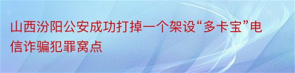 山西汾阳公安成功打掉一个架设“多卡宝”电信诈骗犯罪窝点