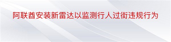 阿联酋安装新雷达以监测行人过街违规行为