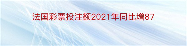 法国彩票投注额2021年同比增87