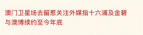 澳门卫星场去留惹关注外媒指十六浦及金碧与澳博续约至今年底