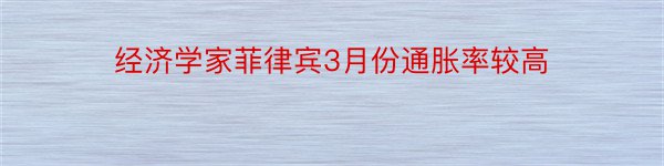 经济学家菲律宾3月份通胀率较高