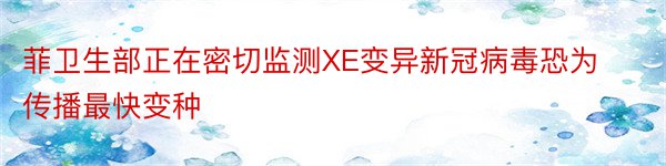 菲卫生部正在密切监测XE变异新冠病毒恐为传播最快变种