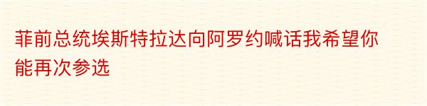 菲前总统埃斯特拉达向阿罗约喊话我希望你能再次参选