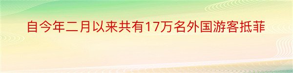 自今年二月以来共有17万名外国游客抵菲