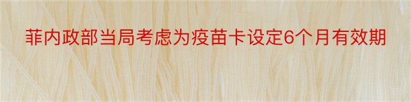 菲内政部当局考虑为疫苗卡设定6个月有效期