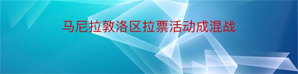 马尼拉敦洛区拉票活动成混战