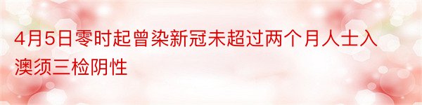 4月5日零时起曾染新冠未超过两个月人士入澳须三检阴性