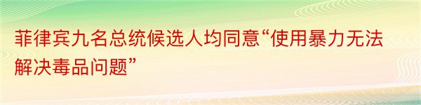 菲律宾九名总统候选人均同意“使用暴力无法解决毒品问题”