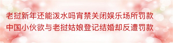 老挝新年还能泼水吗宵禁关闭娱乐场所罚款中国小伙欲与老挝姑娘登记结婚却反遭罚款