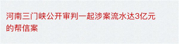 河南三门峡公开审判一起涉案流水达3亿元的帮信案