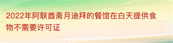 2022年阿联酋斋月迪拜的餐馆在白天提供食物不需要许可证