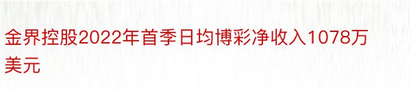 金界控股2022年首季日均博彩净收入1078万美元