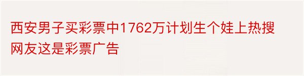 西安男子买彩票中1762万计划生个娃上热搜网友这是彩票广告