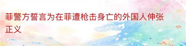 菲警方誓言为在菲遭枪击身亡的外国人伸张正义