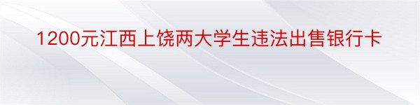 1200元江西上饶两大学生违法出售银行卡