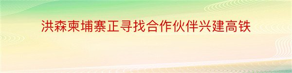 洪森柬埔寨正寻找合作伙伴兴建高铁