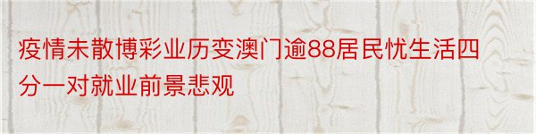 疫情未散博彩业历变澳门逾88居民忧生活四分一对就业前景悲观