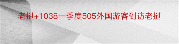 老挝+1038一季度505外国游客到访老挝