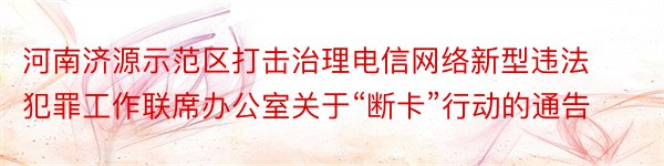 河南济源示范区打击治理电信网络新型违法犯罪工作联席办公室关于“断卡”行动的通告