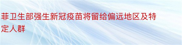 菲卫生部强生新冠疫苗将留给偏远地区及特定人群