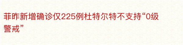 菲昨新增确诊仅225例杜特尔特不支持“0级警戒”