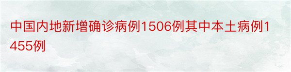 中国内地新增确诊病例1506例其中本土病例1455例