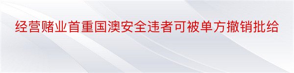 经营赌业首重国澳安全违者可被单方撤销批给