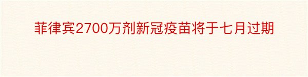 菲律宾2700万剂新冠疫苗将于七月过期