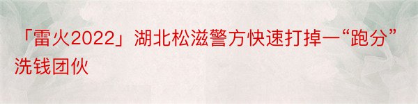 「雷火2022」湖北松滋警方快速打掉一“跑分”洗钱团伙