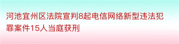 河池宜州区法院宣判8起电信网络新型违法犯罪案件15人当庭获刑