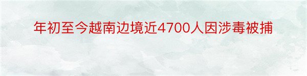 年初至今越南边境近4700人因涉毒被捕