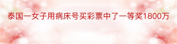 泰国一女子用病床号买彩票中了一等奖1800万