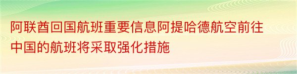 阿联酋回国航班重要信息阿提哈德航空前往中国的航班将采取强化措施