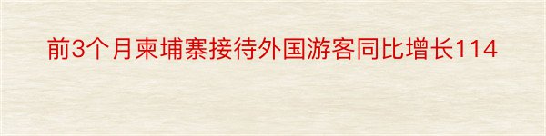 前3个月柬埔寨接待外国游客同比增长114