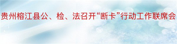 贵州榕江县公、检、法召开“断卡”行动工作联席会