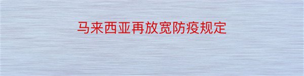 马来西亚再放宽防疫规定