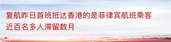 复航昨日首班抵达香港的是菲律宾航班乘客近百名多人滞留数月