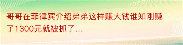 哥哥在菲律宾介绍弟弟这样赚大钱谁知刚赚了1300元就被抓了…