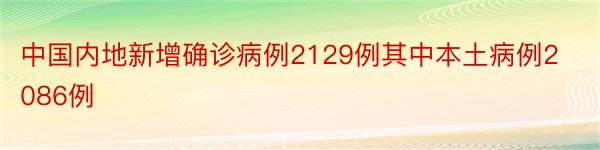 中国内地新增确诊病例2129例其中本土病例2086例