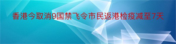 香港今取消9国禁飞令市民返港检疫减至7天