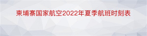 柬埔寨国家航空2022年夏季航班时刻表