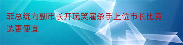 菲总统向副市长开玩笑雇杀手上位市长比竞选更便宜