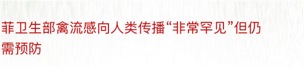 菲卫生部禽流感向人类传播“非常罕见”但仍需预防