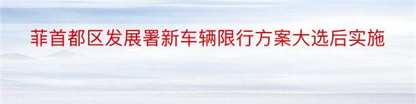 菲首都区发展署新车辆限行方案大选后实施