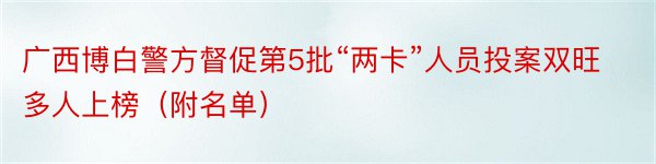 广西博白警方督促第5批“两卡”人员投案双旺多人上榜（附名单）