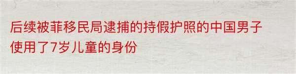 后续被菲移民局逮捕的持假护照的中国男子使用了7岁儿童的身份