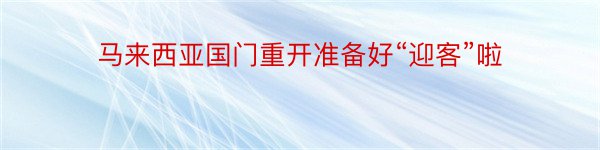 马来西亚国门重开准备好“迎客”啦