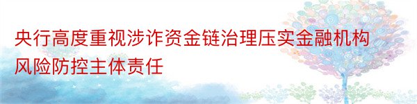 央行高度重视涉诈资金链治理压实金融机构风险防控主体责任