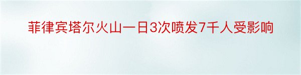 菲律宾塔尔火山一日3次喷发7千人受影响